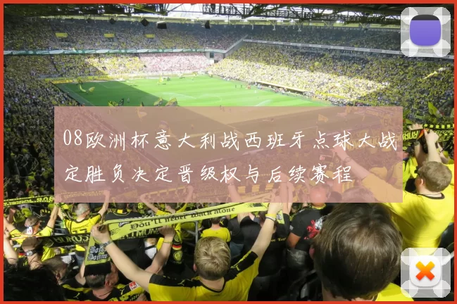 08欧洲杯意大利战西班牙点球大战定胜负决定晋级权与后续赛程