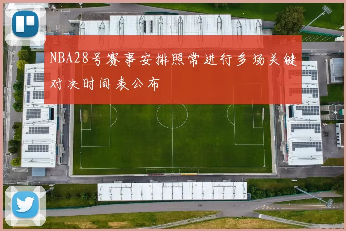 NBA28号赛事安排照常进行多场关键对决时间表公布