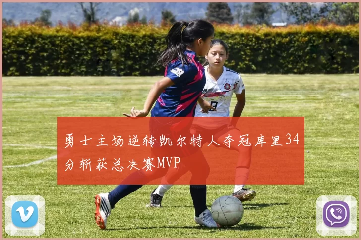 勇士主场逆转凯尔特人夺冠库里34分斩获总决赛MVP