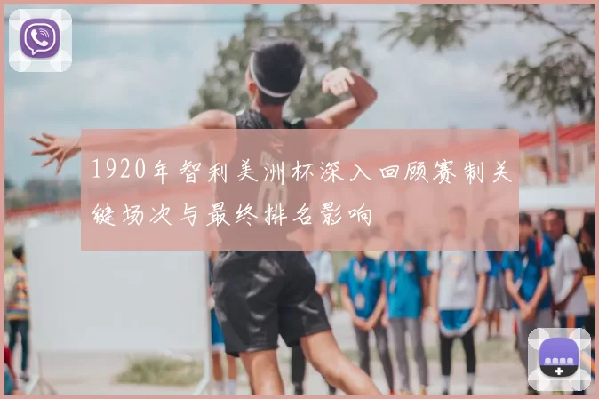 1920年智利美洲杯深入回顾赛制关键场次与最终排名影响