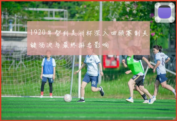 1920年智利美洲杯深入回顾赛制关键场次与最终排名影响