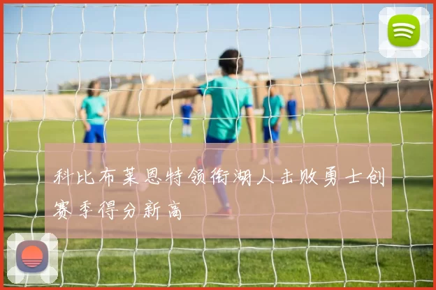 科比布莱恩特领衔湖人击败勇士创赛季得分新高