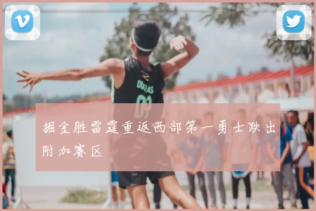 掘金胜雷霆重返西部第一勇士跌出附加赛区