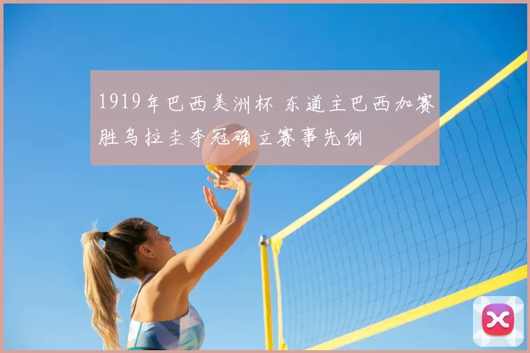 1919年巴西美洲杯 东道主巴西加赛胜乌拉圭夺冠确立赛事先例