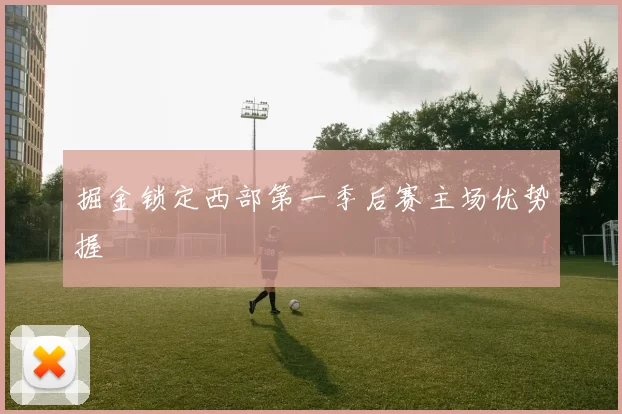 掘金锁定西部第一季后赛主场优势握