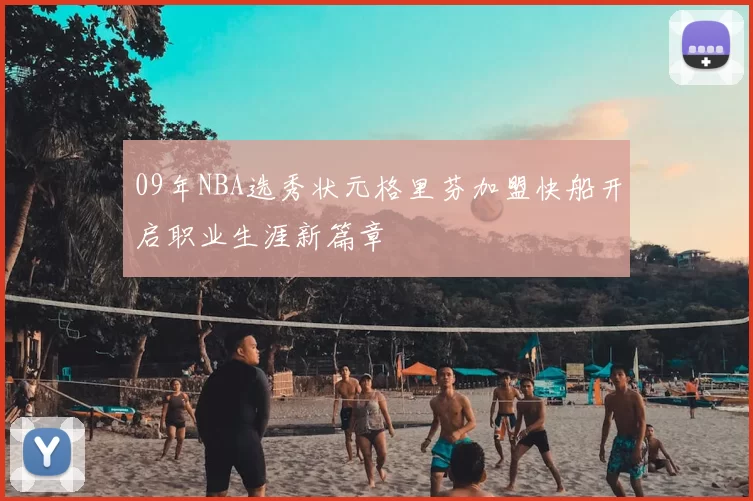 09年NBA选秀状元格里芬加盟快船开启职业生涯新篇章