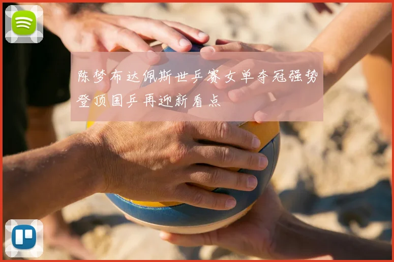 陈梦布达佩斯世乒赛女单夺冠强势登顶国乒再迎新看点