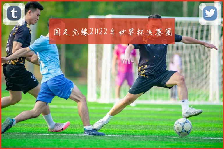 国足无缘2022年世界杯决赛圈