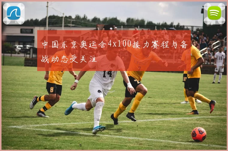 中国东京奥运会4x100接力赛程与备战动态受关注