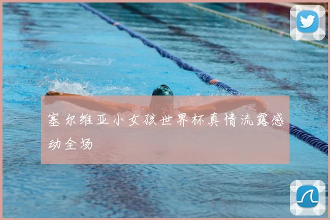 塞尔维亚小女孩世界杯真情流露感动全场