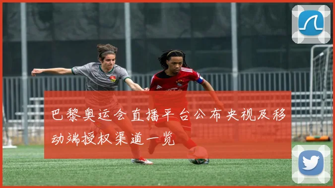 巴黎奥运会直播平台公布央视及移动端授权渠道一览