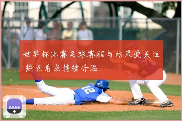 世界杯比赛足球赛程与结果受关注 热点看点持续升温