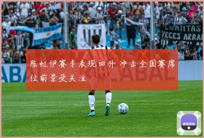 陈虹伊赛季表现回升 冲击全国赛席位前景受关注