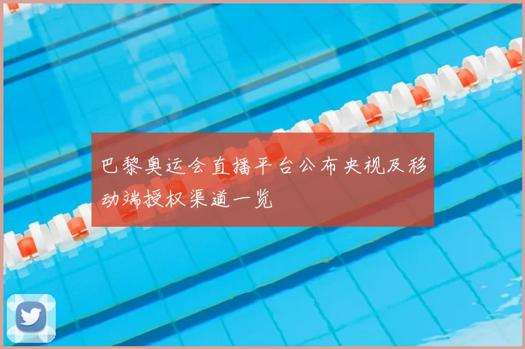 巴黎奥运会直播平台公布央视及移动端授权渠道一览