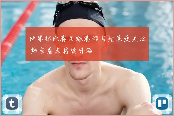 世界杯比赛足球赛程与结果受关注 热点看点持续升温